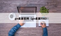 go桌面官网（go桌面731）