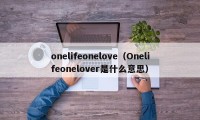 onelifeonelove（Onelifeonelover是什么意思）