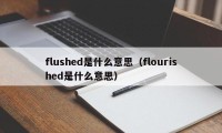 flushed是什么意思（flourished是什么意思）