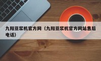 九阳豆浆机官方网（九阳豆浆机官方网站售后电话）