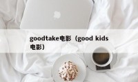 goodtake电影（good kids电影）